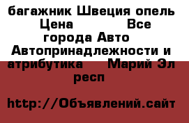 багажник Швеция опель › Цена ­ 4 000 - Все города Авто » Автопринадлежности и атрибутика   . Марий Эл респ.